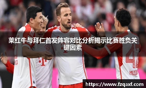 莱红牛与拜仁首发阵容对比分析揭示比赛胜负关键因素
