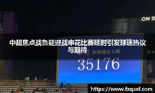 中超焦点战鲁能迎战申花比赛延时引发球迷热议与期待