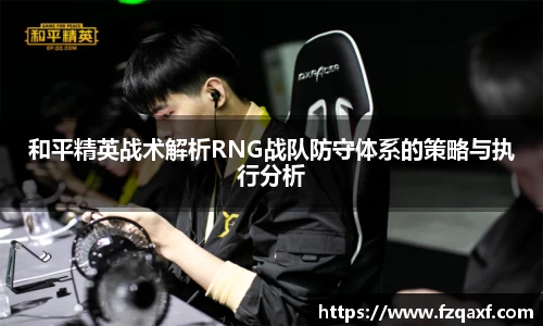 和平精英战术解析RNG战队防守体系的策略与执行分析
