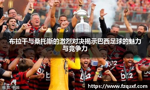 布拉干与桑托斯的激烈对决揭示巴西足球的魅力与竞争力